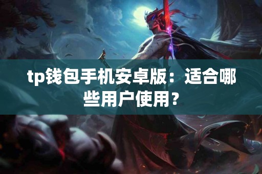 tp钱包手机安卓版：适合哪些用户使用？
