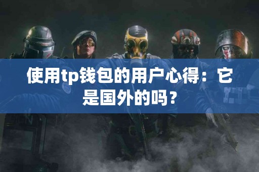 使用tp钱包的用户心得：它是国外的吗？