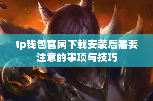 tp钱包官网下载安装后需要注意的事项与技巧
