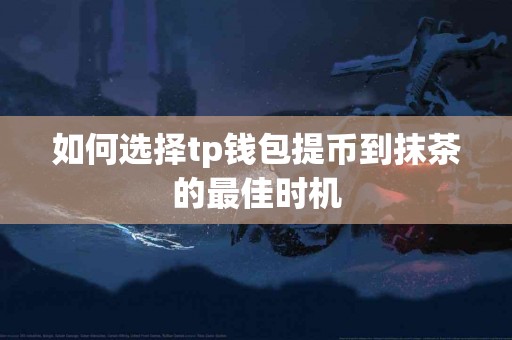 如何选择tp钱包提币到抹茶的最佳时机