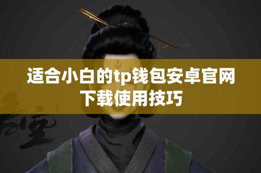 适合小白的tp钱包安卓官网下载使用技巧