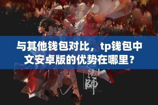 与其他钱包对比，tp钱包中文安卓版的优势在哪里？