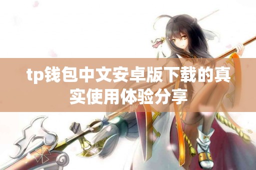 tp钱包中文安卓版下载的真实使用体验分享