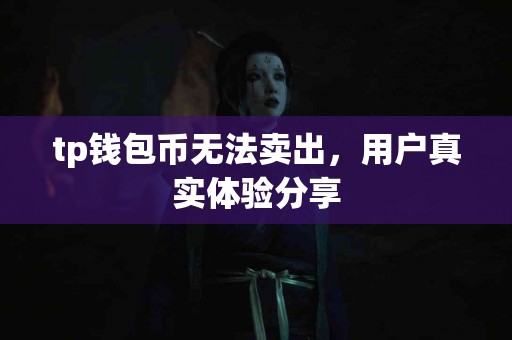 tp钱包币无法卖出，用户真实体验分享
