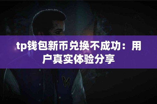 tp钱包新币兑换不成功：用户真实体验分享