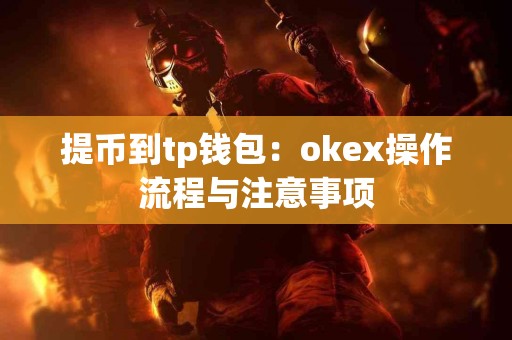 提币到tp钱包：okex操作流程与注意事项