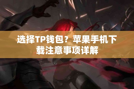 选择TP钱包？苹果手机下载注意事项详解