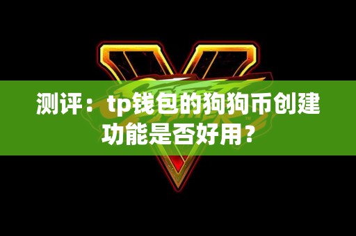 测评：tp钱包的狗狗币创建功能是否好用？