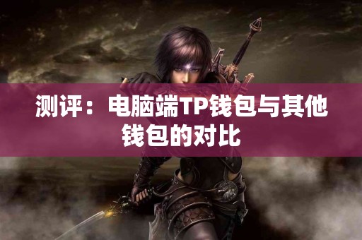 测评：电脑端TP钱包与其他钱包的对比