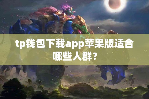 tp钱包下载app苹果版适合哪些人群？