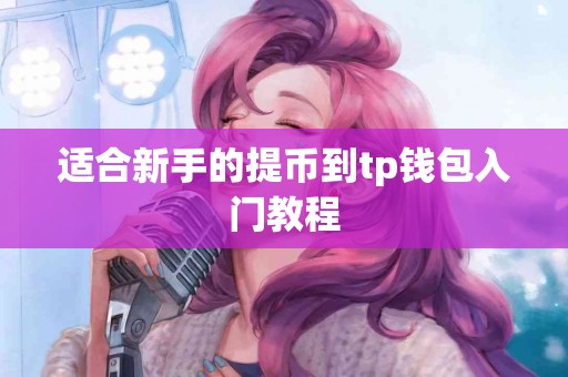 适合新手的提币到tp钱包入门教程