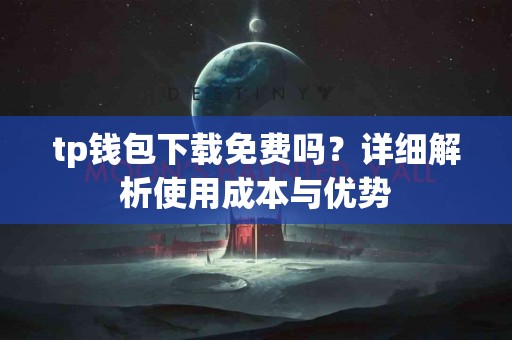 tp钱包下载免费吗？详细解析使用成本与优势