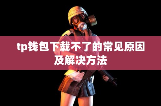 tp钱包下载不了的常见原因及解决方法