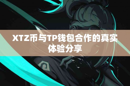 XTZ币与TP钱包合作的真实体验分享