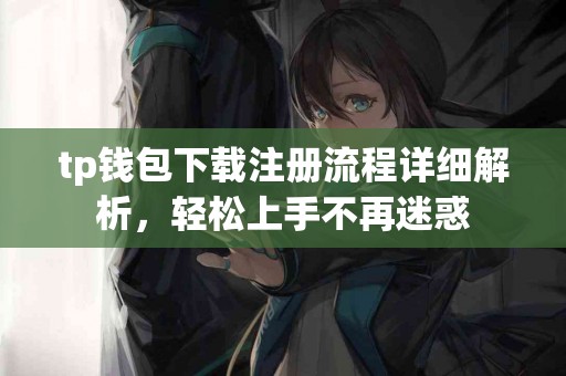 tp钱包下载注册流程详细解析，轻松上手不再迷惑