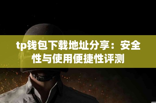 tp钱包下载地址分享：安全性与使用便捷性评测