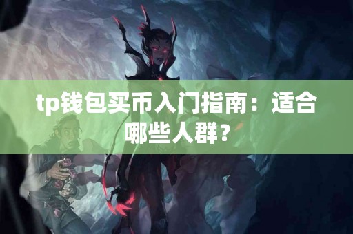 tp钱包买币入门指南：适合哪些人群？