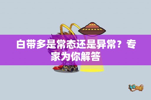 白带多是常态还是异常？专家为你解答