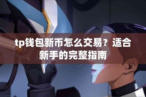 tp钱包新币怎么交易？适合新手的完整指南