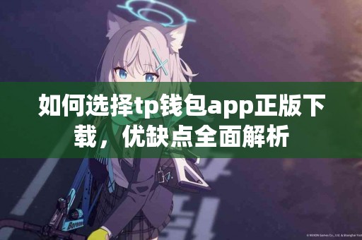如何选择tp钱包app正版下载，优缺点全面解析
