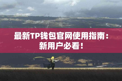最新TP钱包官网使用指南：新用户必看！