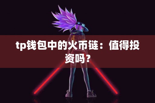tp钱包中的火币链：值得投资吗？