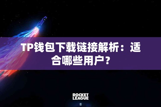 TP钱包下载链接解析：适合哪些用户？