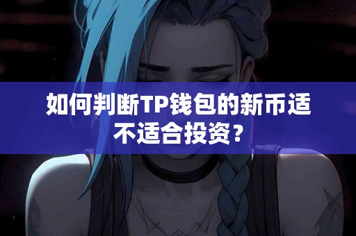 如何判断TP钱包的新币适不适合投资？