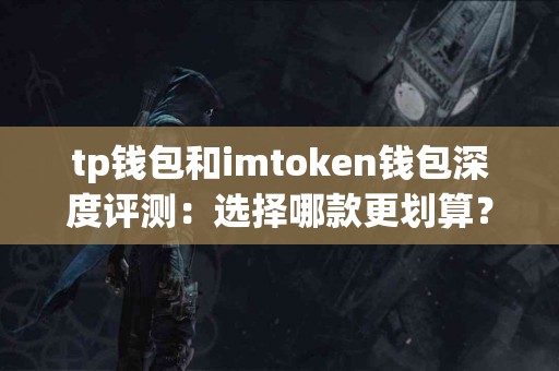 tp钱包和imtoken钱包深度评测：选择哪款更划算？