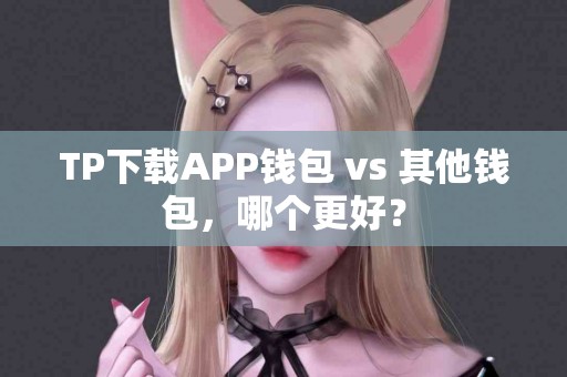 TP下载APP钱包 vs 其他钱包，哪个更好？
