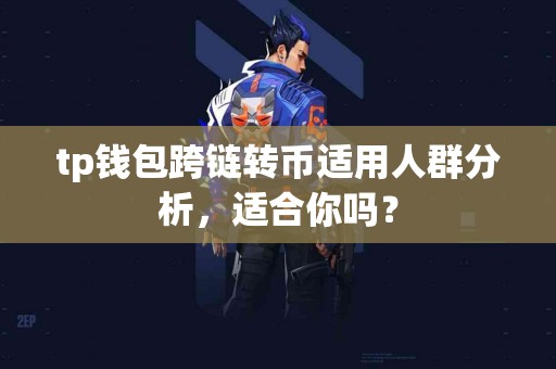 tp钱包跨链转币适用人群分析，适合你吗？