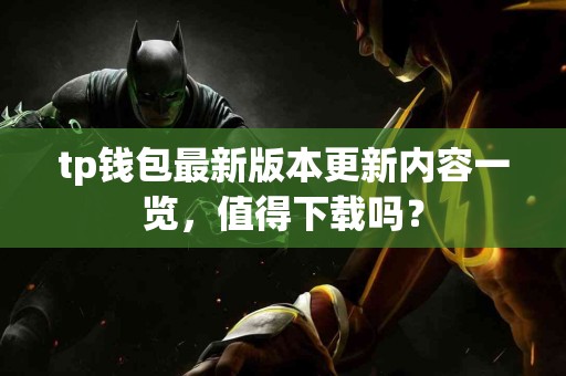 tp钱包最新版本更新内容一览，值得下载吗？