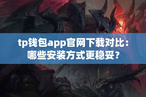 tp钱包app官网下载对比：哪些安装方式更稳妥？
