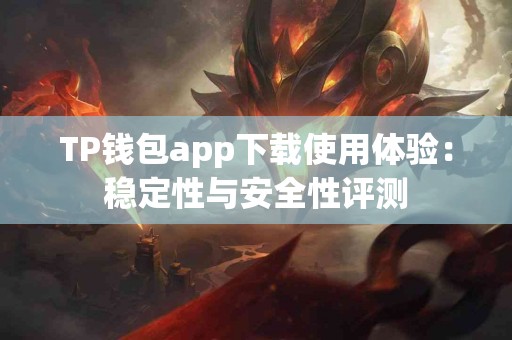 TP钱包app下载使用体验：稳定性与安全性评测