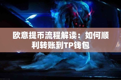 欧意提币流程解读：如何顺利转账到TP钱包