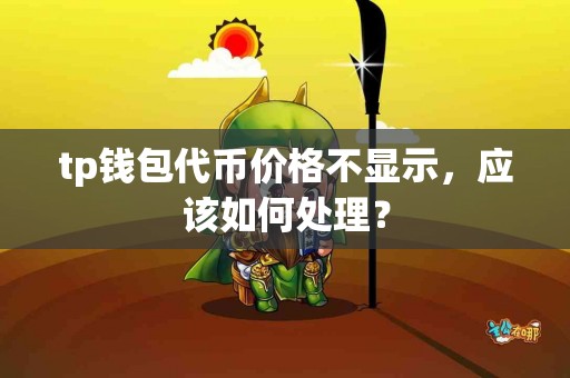 tp钱包代币价格不显示，应该如何处理？