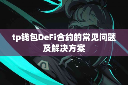 tp钱包DeFi合约的常见问题及解决方案