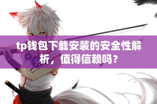 tp钱包下载安装的安全性解析，值得信赖吗？