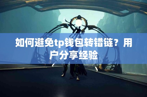 如何避免tp钱包转错链？用户分享经验