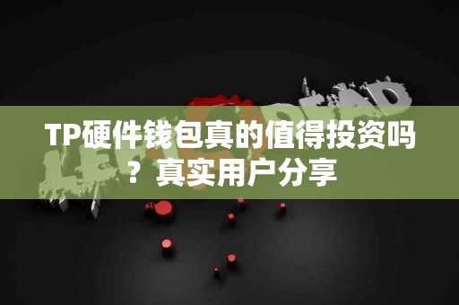 TP硬件钱包真的值得投资吗？真实用户分享