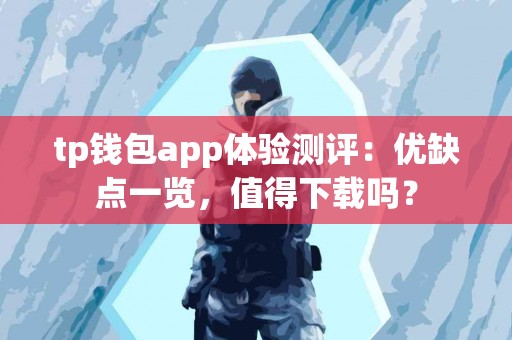 tp钱包app体验测评：优缺点一览，值得下载吗？