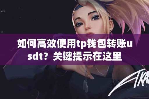 如何高效使用tp钱包转账usdt？关键提示在这里