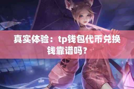 真实体验：tp钱包代币兑换钱靠谱吗？