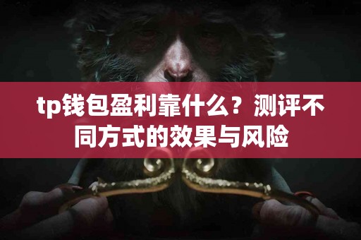 tp钱包盈利靠什么？测评不同方式的效果与风险