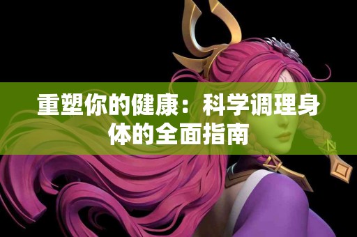 重塑你的健康：科学调理身体的全面指南