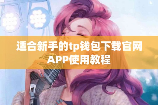 适合新手的tp钱包下载官网APP使用教程