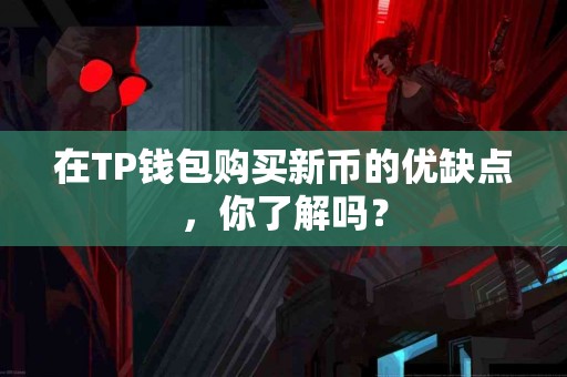 在TP钱包购买新币的优缺点，你了解吗？