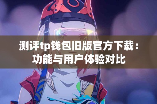 测评tp钱包旧版官方下载：功能与用户体验对比