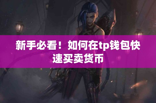 新手必看！如何在tp钱包快速买卖货币