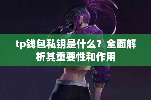 tp钱包私钥是什么？全面解析其重要性和作用